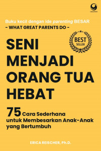 Seni Menjadi Orang Tua Hebat: 75 Cara Sederhana untuk Membesarkan Anak-Anak yang Bertumbuh