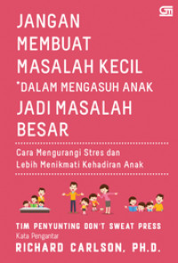 Jangan Membuat Masalah Kecil *Dalam Mengasuh Anak Jadi Masalah Besar : Cara Mengurangi Stress dan Lebih Menikmati Kehadiran Anak